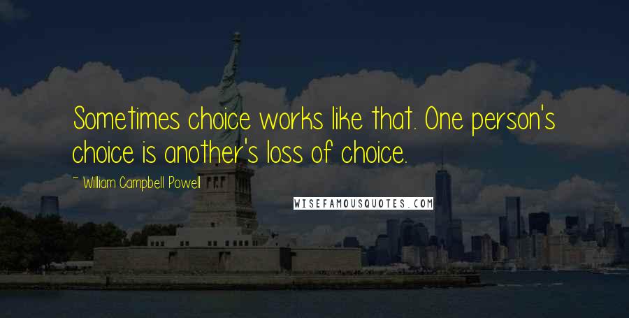 William Campbell Powell Quotes: Sometimes choice works like that. One person's choice is another's loss of choice.