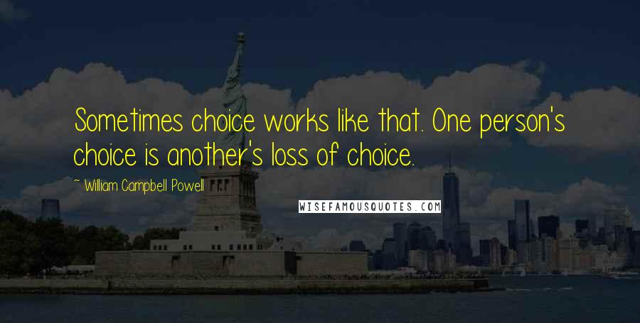 William Campbell Powell Quotes: Sometimes choice works like that. One person's choice is another's loss of choice.