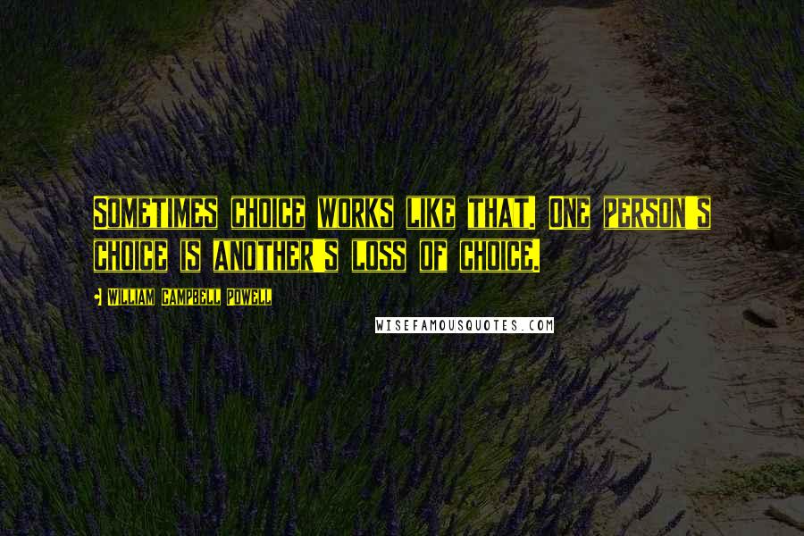 William Campbell Powell Quotes: Sometimes choice works like that. One person's choice is another's loss of choice.