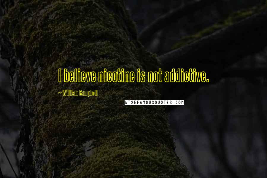 William Campbell Quotes: I believe nicotine is not addictive.