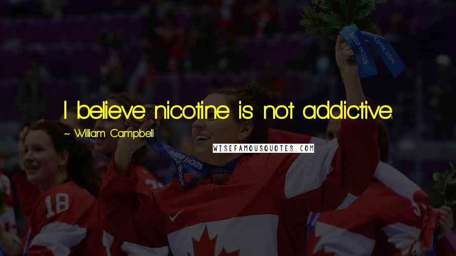 William Campbell Quotes: I believe nicotine is not addictive.