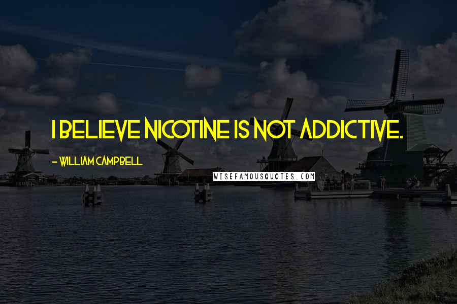 William Campbell Quotes: I believe nicotine is not addictive.