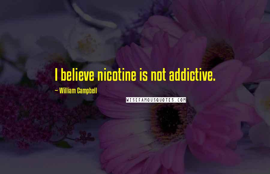 William Campbell Quotes: I believe nicotine is not addictive.