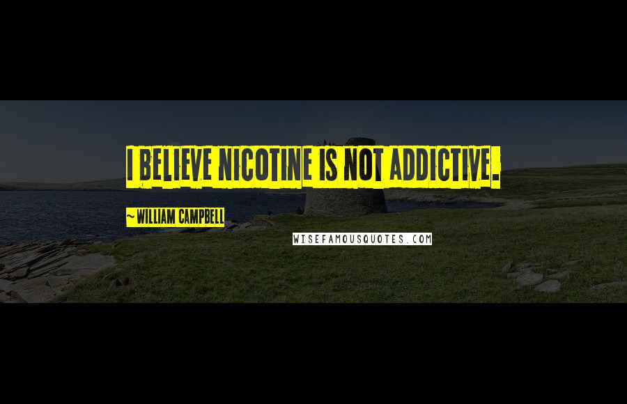 William Campbell Quotes: I believe nicotine is not addictive.