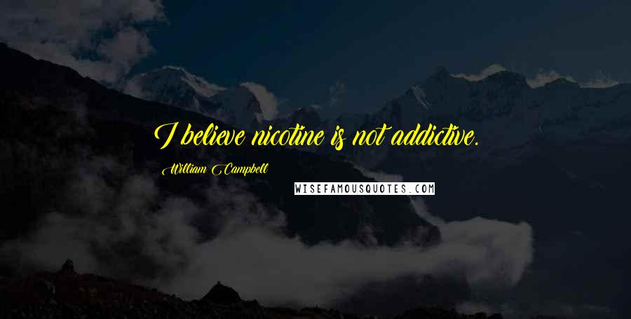 William Campbell Quotes: I believe nicotine is not addictive.