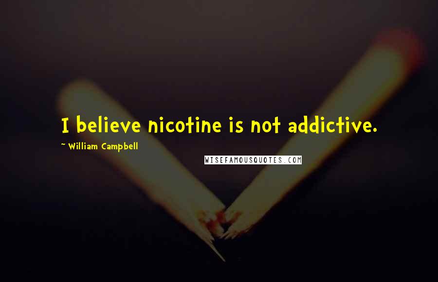 William Campbell Quotes: I believe nicotine is not addictive.