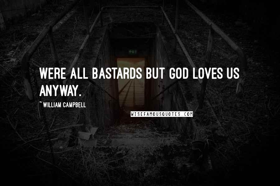 William Campbell Quotes: Were all bastards but God loves us anyway.