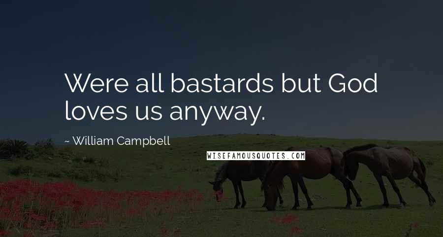 William Campbell Quotes: Were all bastards but God loves us anyway.