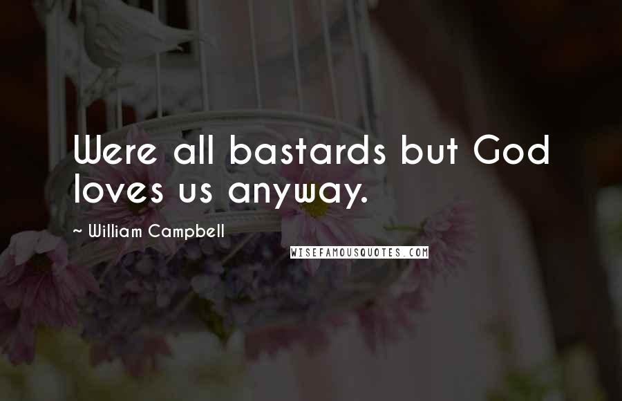 William Campbell Quotes: Were all bastards but God loves us anyway.