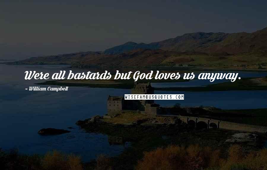 William Campbell Quotes: Were all bastards but God loves us anyway.