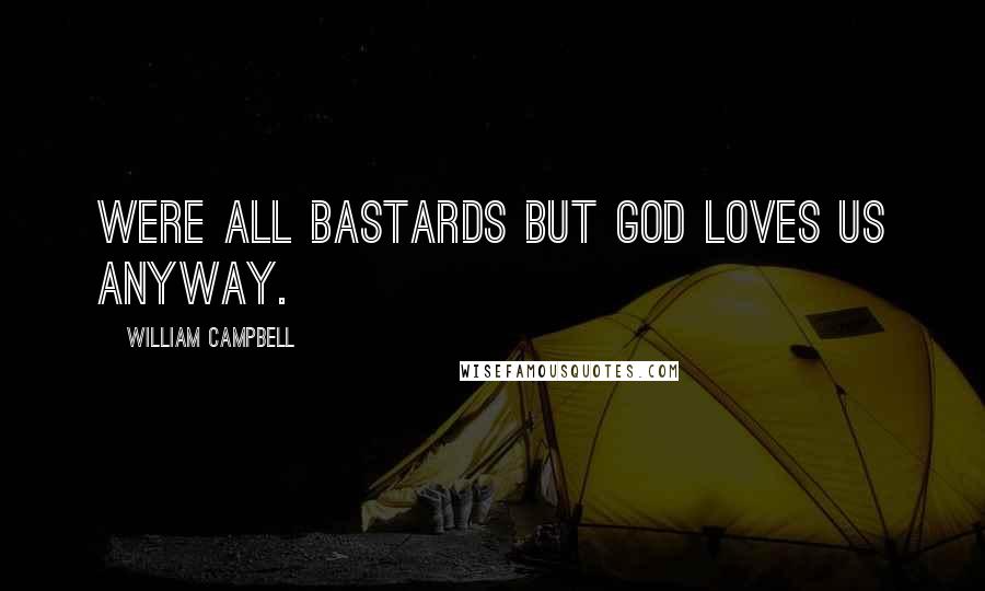 William Campbell Quotes: Were all bastards but God loves us anyway.