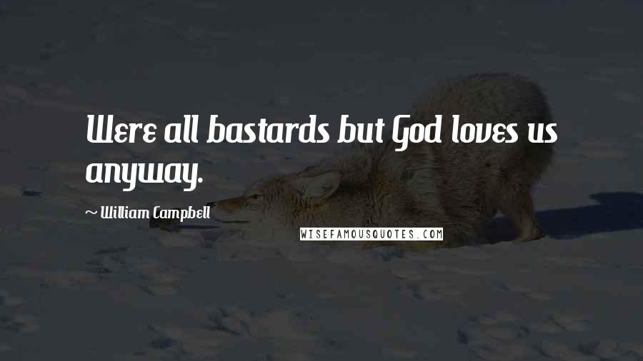 William Campbell Quotes: Were all bastards but God loves us anyway.