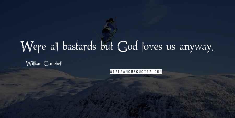 William Campbell Quotes: Were all bastards but God loves us anyway.
