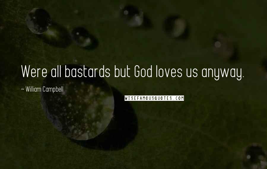 William Campbell Quotes: Were all bastards but God loves us anyway.