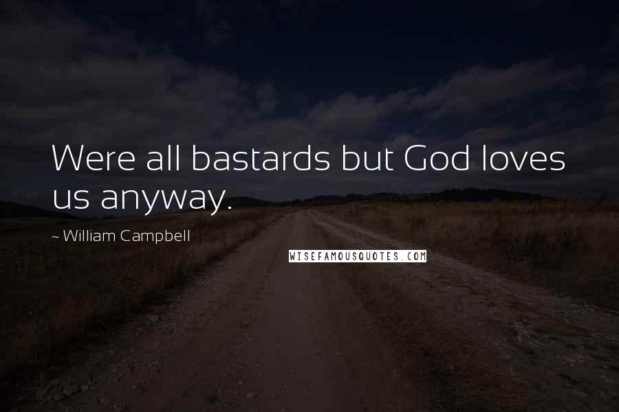 William Campbell Quotes: Were all bastards but God loves us anyway.