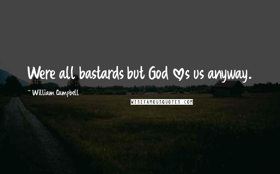 William Campbell Quotes: Were all bastards but God loves us anyway.