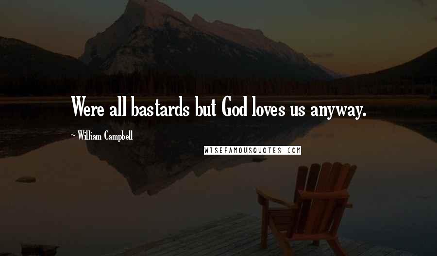 William Campbell Quotes: Were all bastards but God loves us anyway.