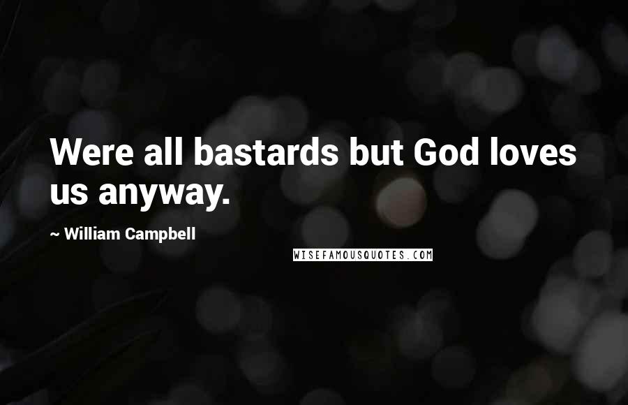 William Campbell Quotes: Were all bastards but God loves us anyway.