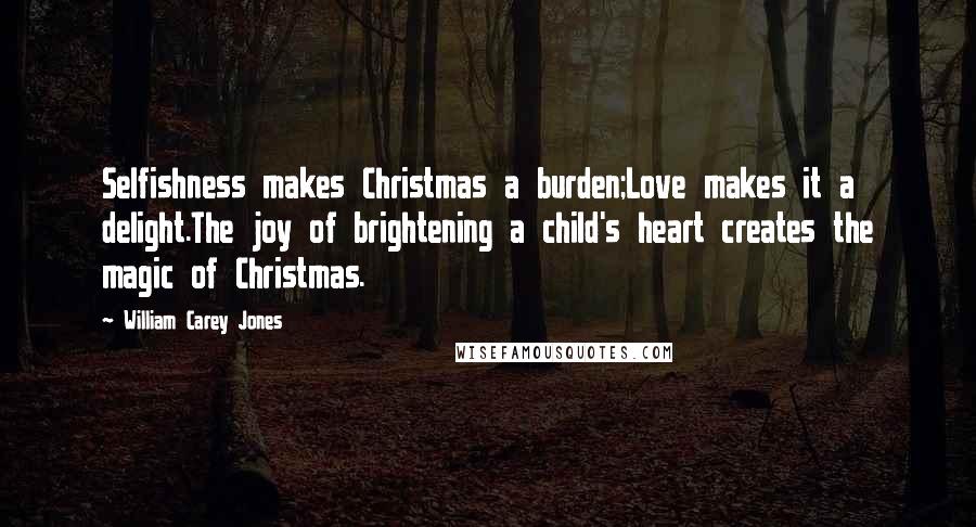 William Carey Jones Quotes: Selfishness makes Christmas a burden;Love makes it a delight.The joy of brightening a child's heart creates the magic of Christmas.