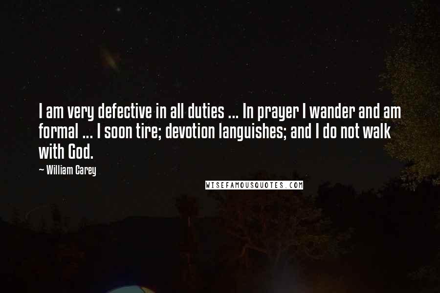 William Carey Quotes: I am very defective in all duties ... In prayer I wander and am formal ... I soon tire; devotion languishes; and I do not walk with God.