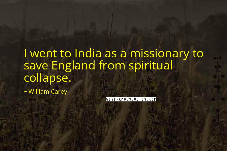 William Carey Quotes: I went to India as a missionary to save England from spiritual collapse.