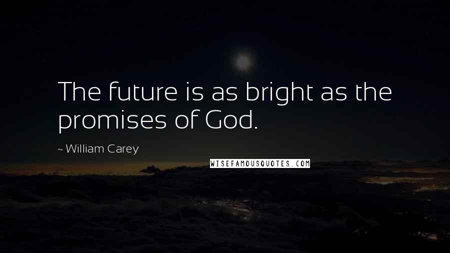 William Carey Quotes: The future is as bright as the promises of God.