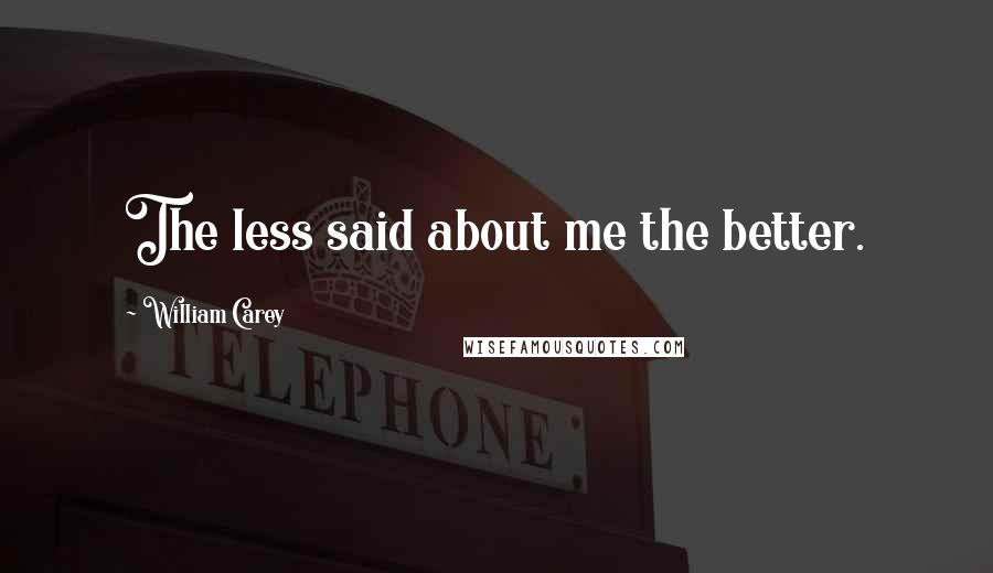 William Carey Quotes: The less said about me the better.