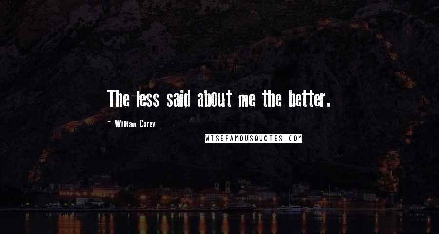 William Carey Quotes: The less said about me the better.