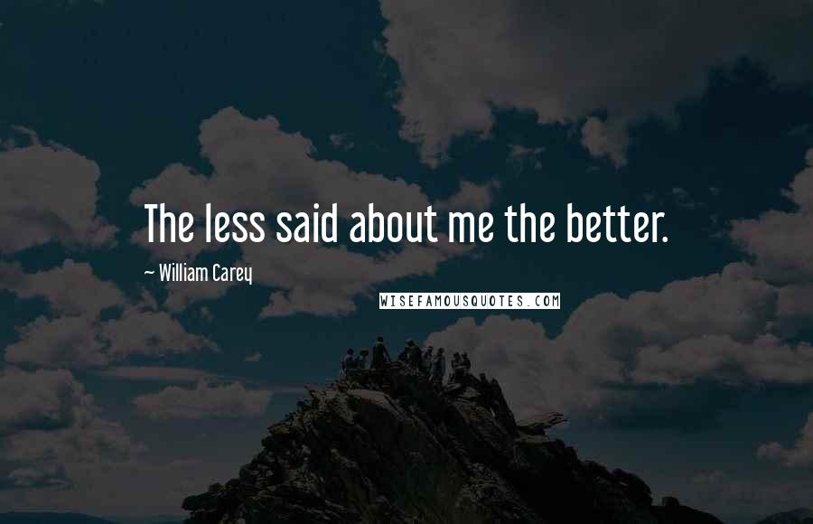 William Carey Quotes: The less said about me the better.