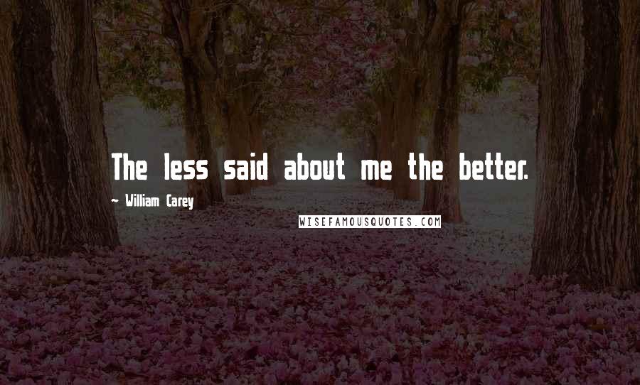 William Carey Quotes: The less said about me the better.