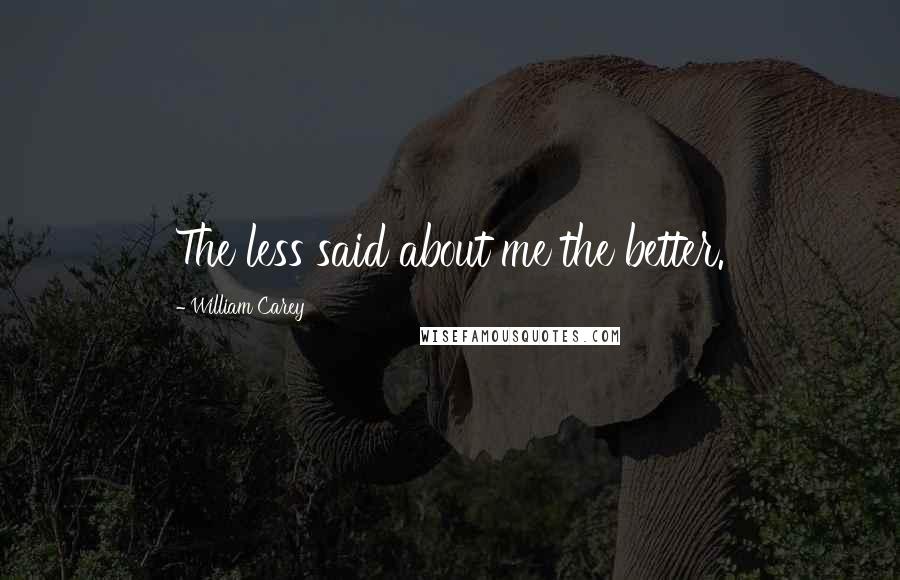 William Carey Quotes: The less said about me the better.