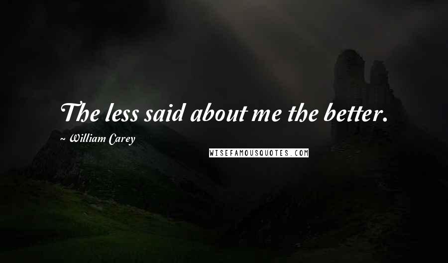 William Carey Quotes: The less said about me the better.