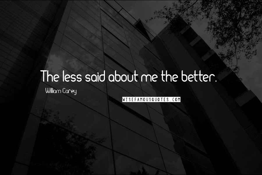 William Carey Quotes: The less said about me the better.