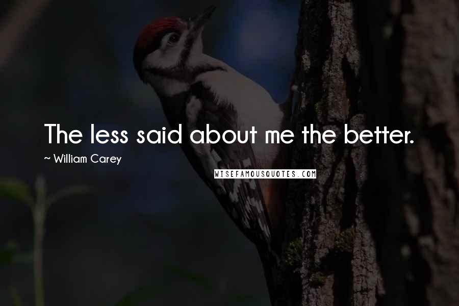 William Carey Quotes: The less said about me the better.