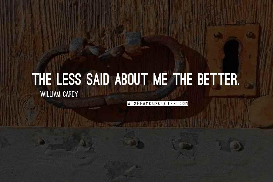 William Carey Quotes: The less said about me the better.