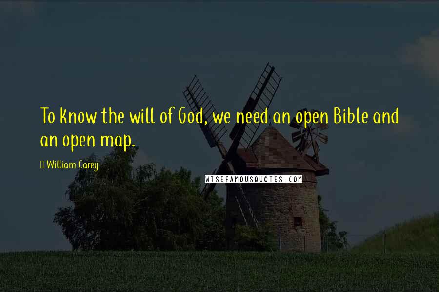 William Carey Quotes: To know the will of God, we need an open Bible and an open map.