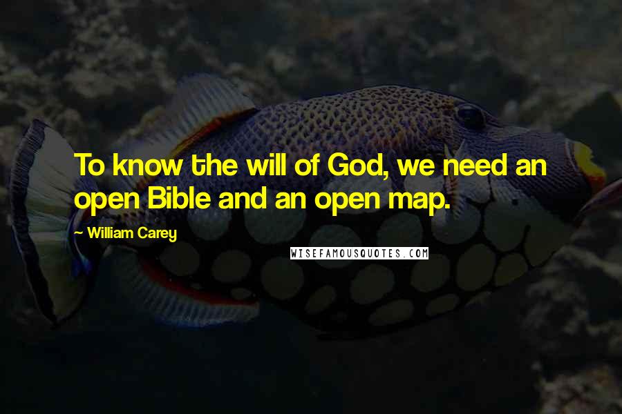 William Carey Quotes: To know the will of God, we need an open Bible and an open map.