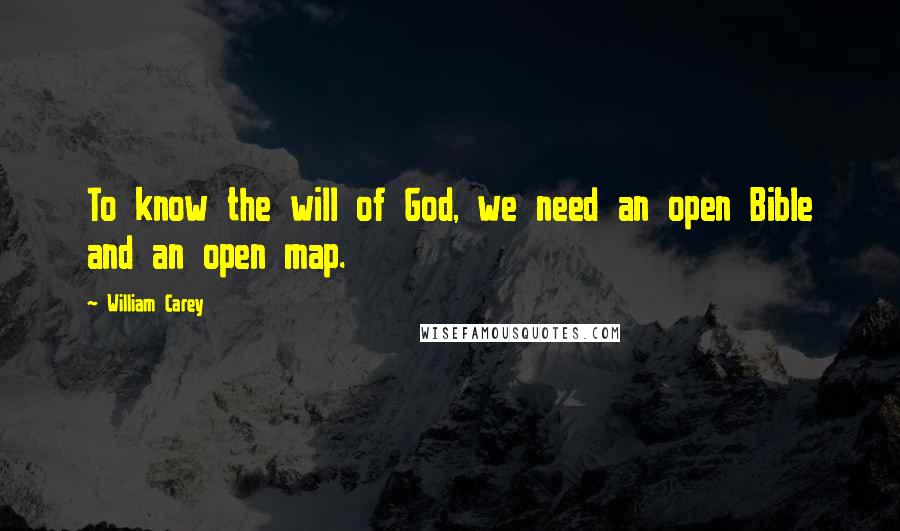 William Carey Quotes: To know the will of God, we need an open Bible and an open map.