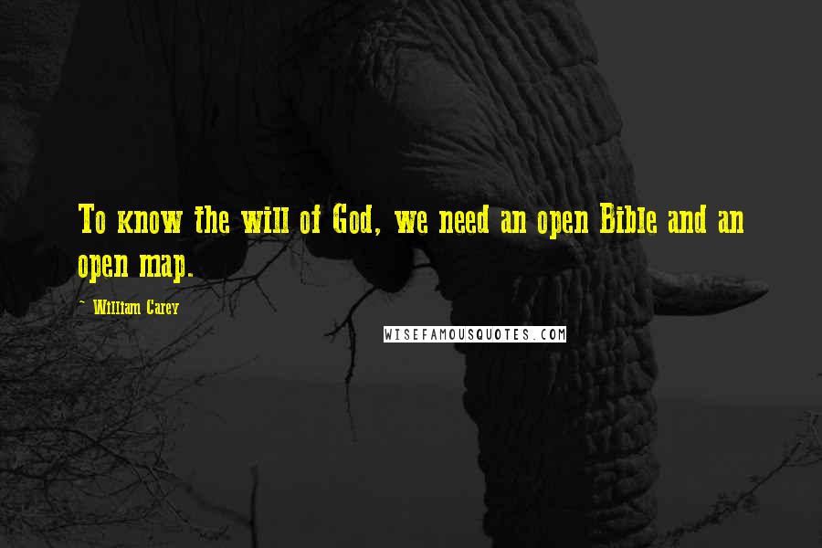 William Carey Quotes: To know the will of God, we need an open Bible and an open map.