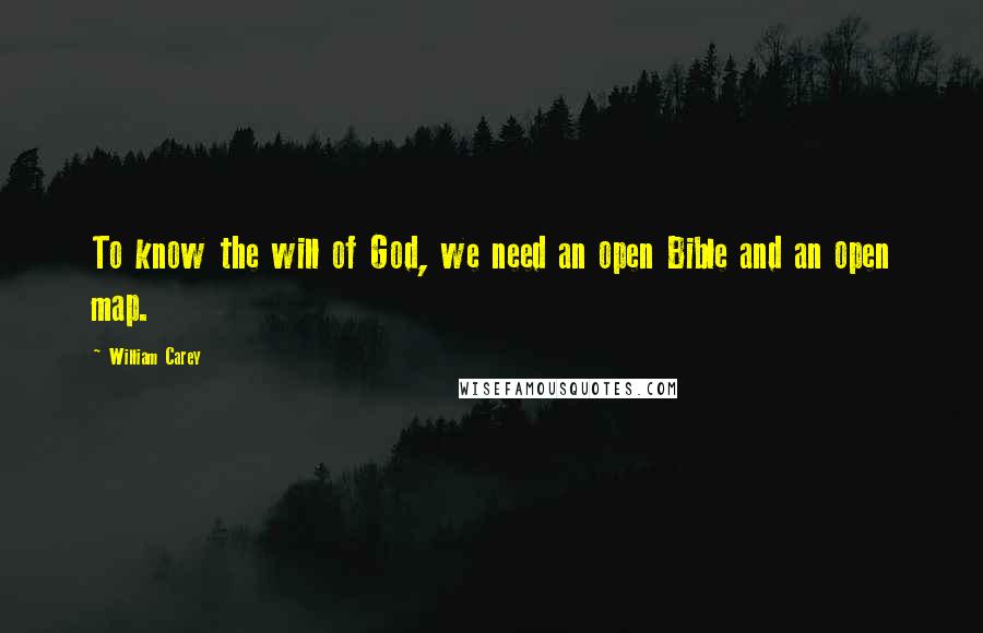 William Carey Quotes: To know the will of God, we need an open Bible and an open map.