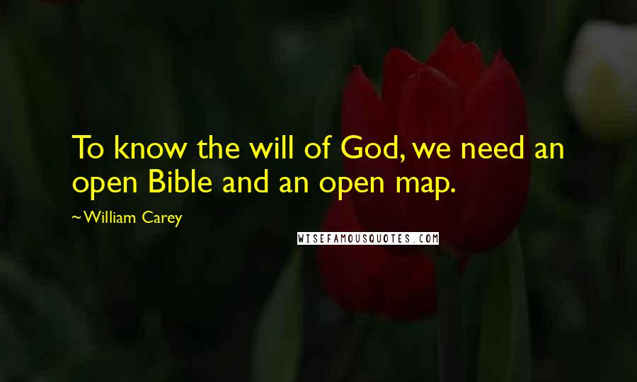 William Carey Quotes: To know the will of God, we need an open Bible and an open map.