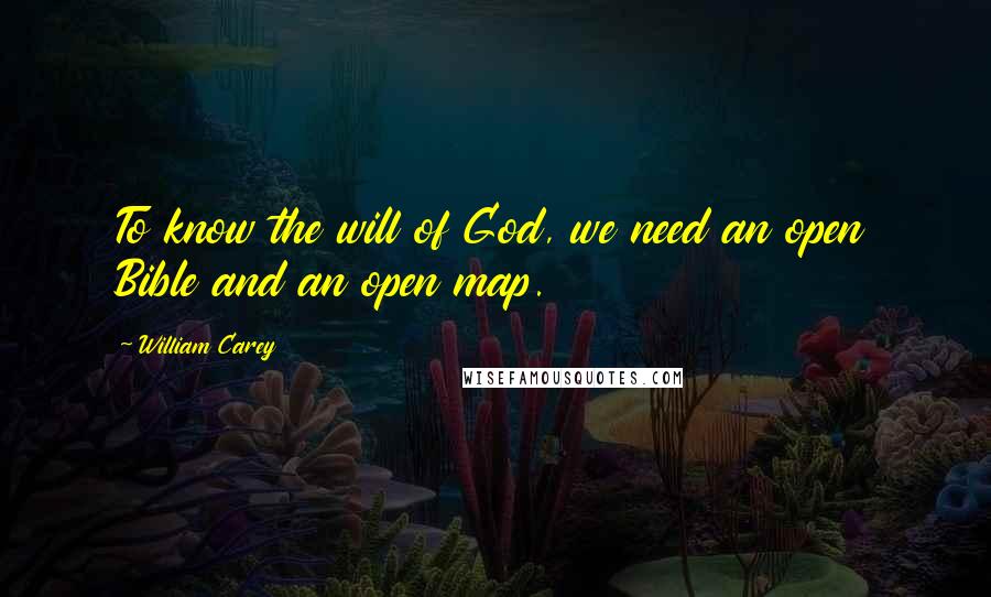 William Carey Quotes: To know the will of God, we need an open Bible and an open map.