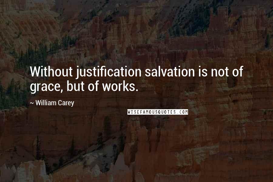 William Carey Quotes: Without justification salvation is not of grace, but of works.