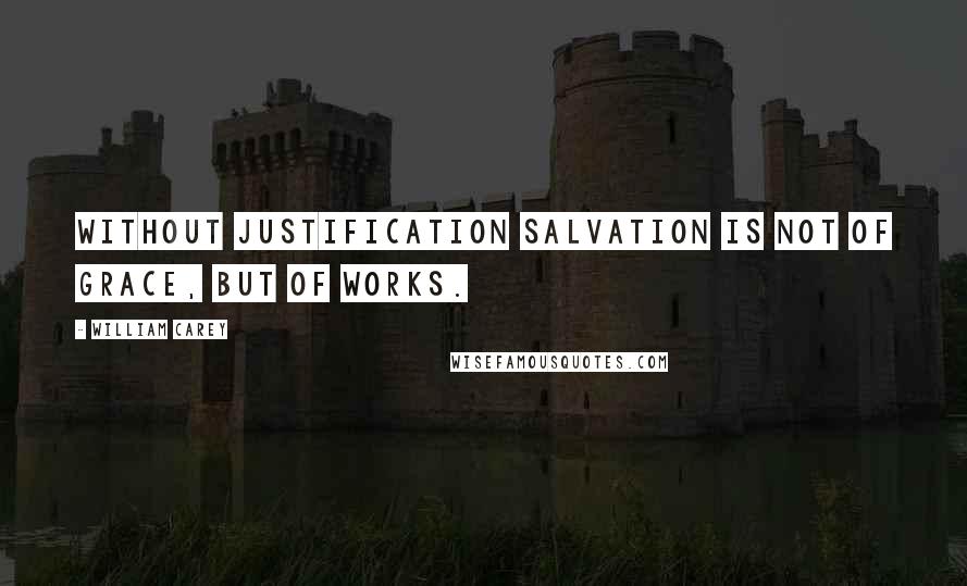 William Carey Quotes: Without justification salvation is not of grace, but of works.