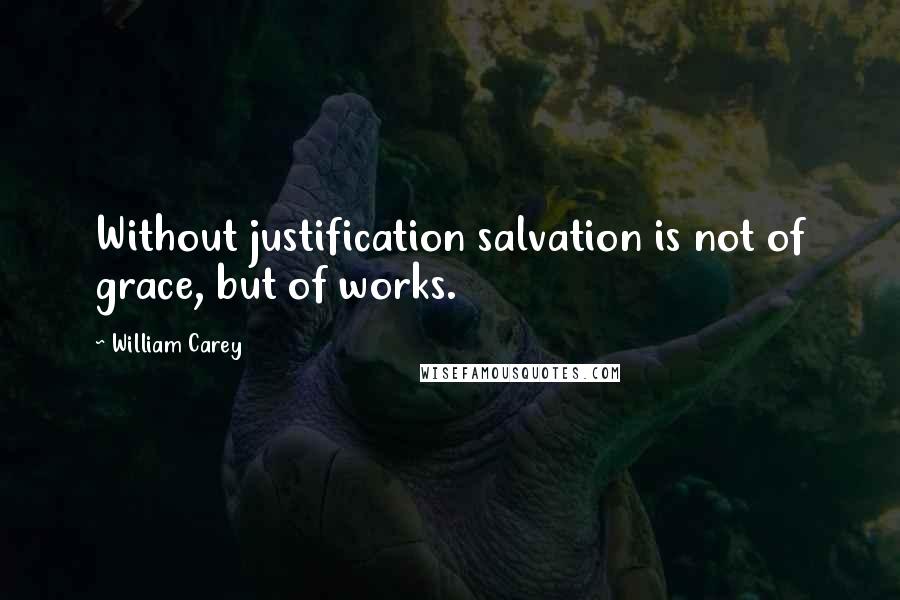 William Carey Quotes: Without justification salvation is not of grace, but of works.