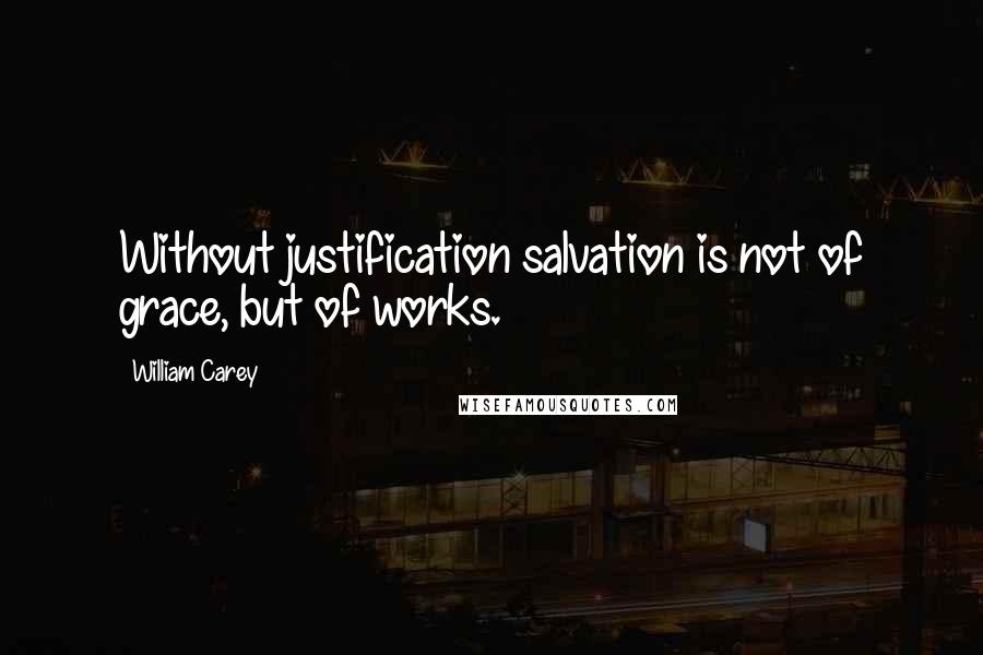 William Carey Quotes: Without justification salvation is not of grace, but of works.