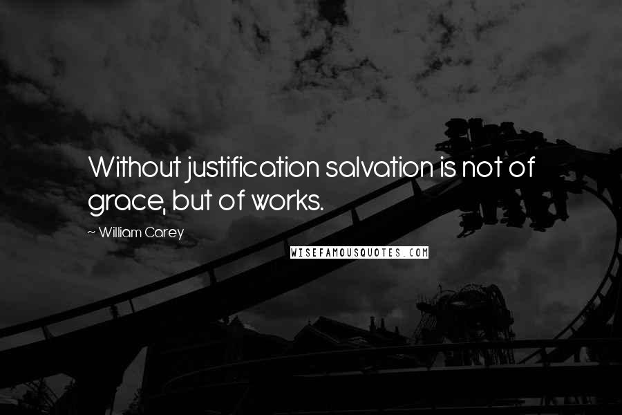 William Carey Quotes: Without justification salvation is not of grace, but of works.