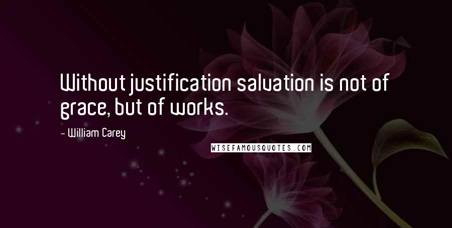 William Carey Quotes: Without justification salvation is not of grace, but of works.