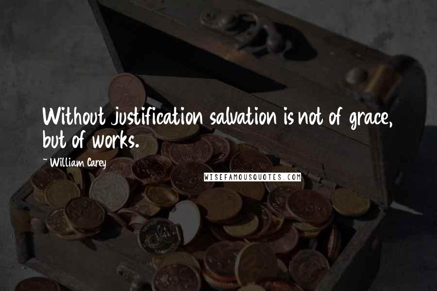 William Carey Quotes: Without justification salvation is not of grace, but of works.