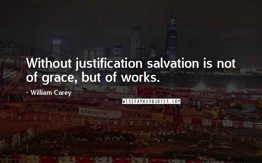 William Carey Quotes: Without justification salvation is not of grace, but of works.